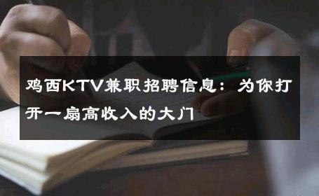 鸡西KTV兼职招聘信息：为你打开一扇高收入的大门 