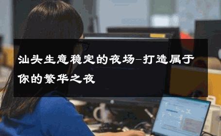 汕头生意稳定的夜场-打造属于你的繁华之夜 