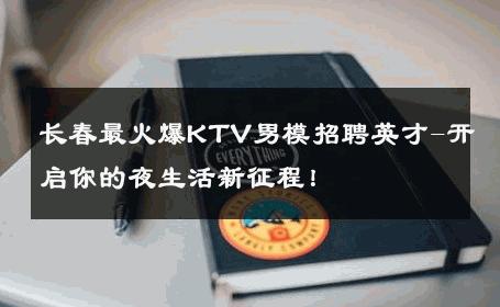 长春最火爆KTV男模招聘英才-开启你的夜生活新征程！ 