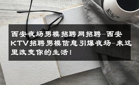 西安夜场男模招聘网招聘-西安KTV招聘男模信息引爆夜场-来这里改变你的生活！ 