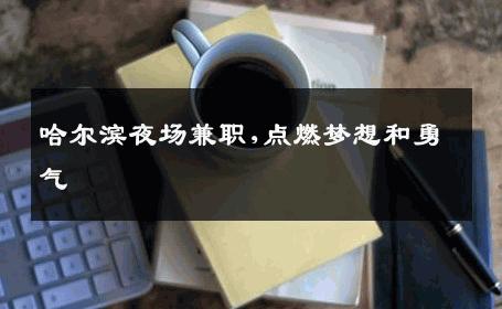 哈尔滨夜场兼职,点燃梦想和勇气 