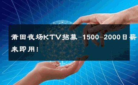 莆田夜场KTV招募-1500-2000日薪-即来即用！ 