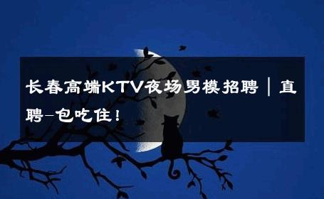 长春高端KTV夜场男模招聘｜直聘-包吃住！ 
