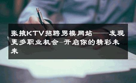 张掖KTV招聘男模网站——发现更多职业机会-开启你的精彩未来 
