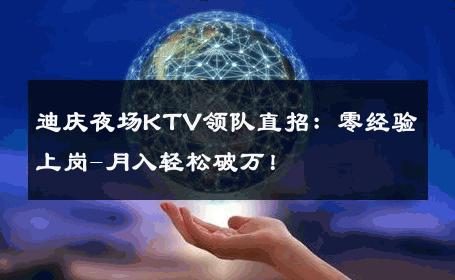 迪庆夜场KTV领队直招：零经验上岗-月入轻松破万！ 