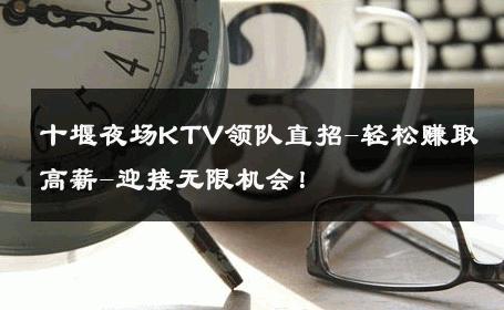 十堰夜场KTV领队直招-轻松赚取高薪-迎接无限机会！ 