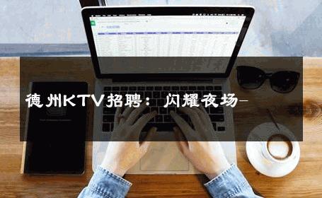 德州KTV招聘：闪耀夜场- 