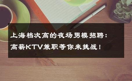 上海档次高的夜场男模招聘：高薪KTV兼职等你来挑战！ 