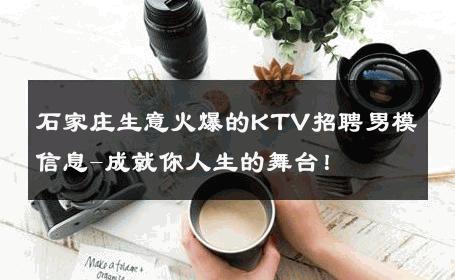 石家庄生意火爆的KTV招聘男模信息-成就你人生的舞台！ 