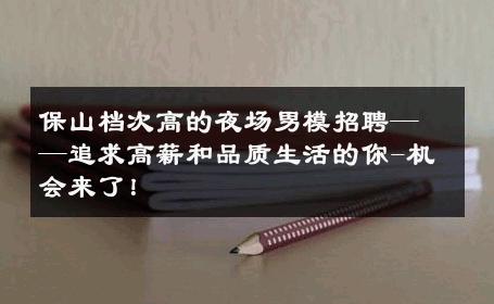 保山档次高的夜场男模招聘——追求高薪和品质生活的你-机会来了！ 