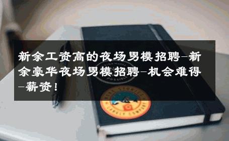 新余工资高的夜场男模招聘-新余豪华夜场男模招聘-机会难得-薪资！ 
