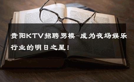 贵阳KTV招聘男模-成为夜场娱乐行业的明日之星！ 