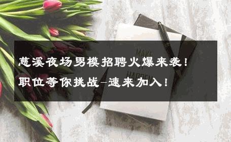 慈溪夜场男模招聘火爆来袭！职位等你挑战-速来加入！ 