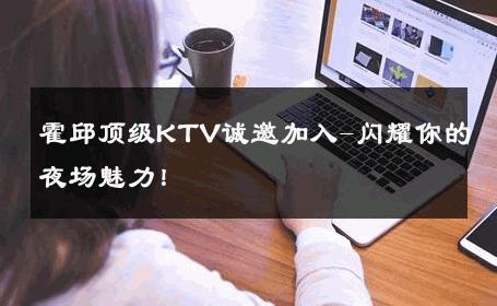 霍邱顶级KTV诚邀加入-闪耀你的夜场魅力！ 