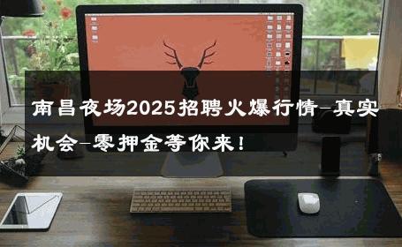 南昌夜场2025招聘火爆行情-真实机会-零押金等你来！ 