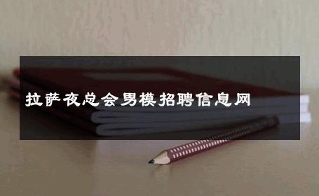 拉萨夜总会男模招聘信息网 