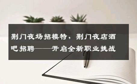 荆门夜场招模特，荆门夜店酒吧招聘——开启全新职业挑战