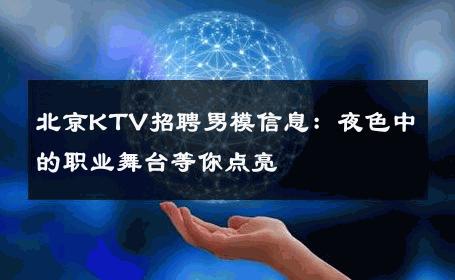北京KTV招聘男模信息：夜色中的职业舞台等你点亮 