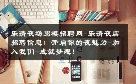 乐清夜场男模招聘网-乐清夜店招聘信息：开启你的夜魅力-加入我们-成就梦想！ 