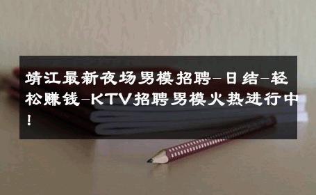 靖江最新夜场男模招聘-日结-轻松赚钱-KTV招聘男模火热进行中！ 