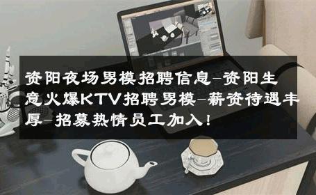 资阳夜场男模招聘信息-资阳生意火爆KTV招聘男模-薪资待遇丰厚-招募热情员工加入！ 