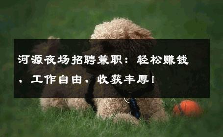 河源夜场招聘兼职：轻松赚钱，工作自由，收获丰厚！