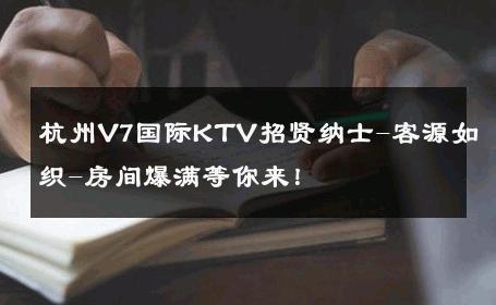 杭州V7国际KTV招贤纳士-客源如织-房间爆满等你来！ 