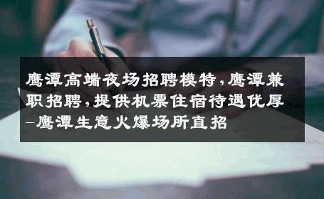 鹰潭高端夜场招聘模特,鹰潭兼职招聘,提供机票住宿待遇优厚-鹰潭生意火爆场所直招