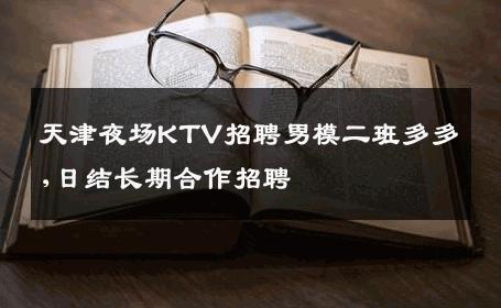 天津夜场KTV招聘男模二班多多,日结长期合作招聘 