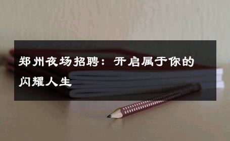 郑州夜场招聘：开启属于你的闪耀人生 