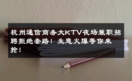 杭州通信商务大KTV夜场兼职招聘拒绝套路！生意火爆等你来抢！ 