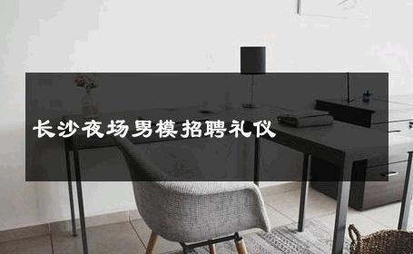长沙夜场男模招聘礼仪 