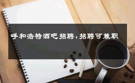 呼和浩特酒吧招聘,招聘可兼职 