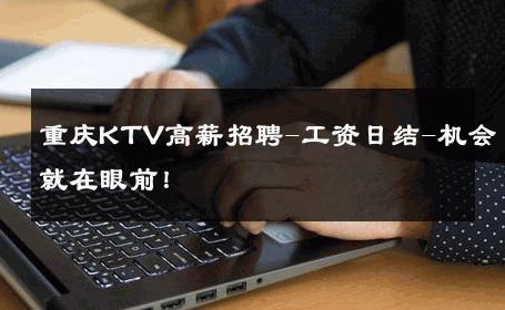 重庆KTV高薪招聘-工资日结-机会就在眼前！ 