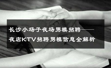 长沙小场子夜场男模招聘——夜店KTV招聘男模信息全解析 