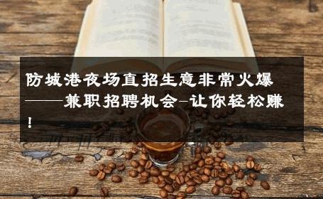 防城港夜场直招生意非常火爆——兼职招聘机会-让你轻松赚！ 