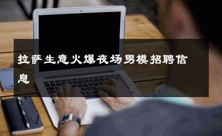 拉萨生意火爆夜场男模招聘信息 