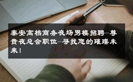 泰安高档商务夜场男模招聘-尊贵夜总会职位-寻找您的璀璨未来！ 