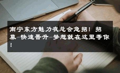南宁东方魅力夜总会急招！招募-快速晋升-梦想就在这里等你！ 