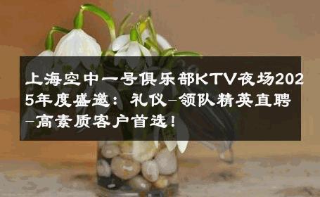 上海空中一号俱乐部KTV夜场2025年度盛邀：礼仪-领队精英直聘-高素质客户首选！ 
