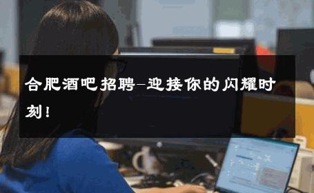 合肥酒吧招聘-迎接你的闪耀时刻！ 