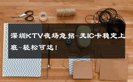 深圳KTV夜场急招-无IC卡稳定上班-轻松可达！ 