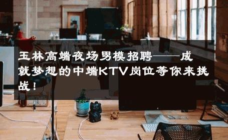 玉林高端夜场男模招聘——成就梦想的中端KTV岗位等你来挑战！ 