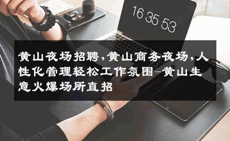 黄山夜场招聘,黄山商务夜场,人性化管理轻松工作氛围-黄山生意火爆场所直招