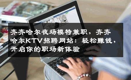 齐齐哈尔夜场模特兼职，齐齐哈尔KTV招聘网站：轻松赚钱，开启你的职场新体验