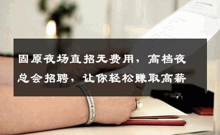 固原夜场直招无费用，高档夜总会招聘，让你轻松赚取高薪