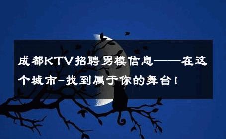 成都KTV招聘男模信息——在这个城市-找到属于你的舞台！ 