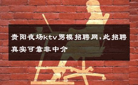 贵阳夜场ktv男模招聘网,此招聘真实可靠非中介 