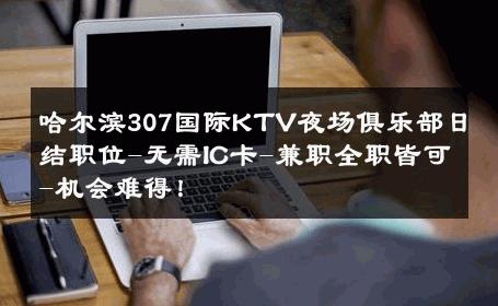哈尔滨307国际KTV夜场俱乐部日结职位-无需IC卡-兼职全职皆可-机会难得！ 