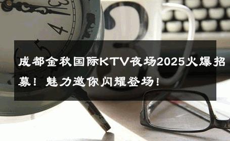 成都金秋国际KTV夜场2025火爆招募！魅力邀你闪耀登场！ 